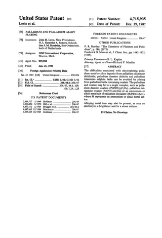 United States Patent [19]
Lovie et a1.
[54] PALLADIUM AND PALLADIUM ALLOY
PLATING -
[75] Inventors: John R. Lovie, New Providence,
N.J.; Gerardus A. Somers, Schayk;
Jan J. M. Hendriks, Sint Oedenrode,
both of Netherlands
OMI International Corporation,
Warren, Mich.
[21] Appl. No.: 819,968
[22] Filed: Jan. 21, 1986
[30] Foreign Application Priority Data
Jan. 25, 1985 [GB] United Kingdom ................. 8501856
[51] 1111.014 .......................... c251) 3/52; c251) 3/56
[52] US. 01. ...................................... 204/44.6; 204/447
[58] Field of Search ........................ 204/47,44.6, 109;
106/124, 1.28
[73] Assignee:
[56] References Cited
U.S. PATENT DOCUMENTS
2,469,727 5/1949 Hoffman ............................... 204/49
3,530,050 9/1970 Hill et a1. .......... 204/47
4,430,172 2/1984 Brugger et al. . 204/44.6
4,487,665 12/1984 Miscioscio 204/47
4,545,869 10/1985 Goldman .............................. 204/47
4,715,935
Dec. 29, 1987
[11] Patent Number:
[45] Date of Patent:
FOREIGN PATENT DOCUMENTS
2133041 7/1984 United Kingdom .................. 204/47
OTHER PUBLICATIONS
F. R. Hartley, “The Chemistry of Platinum and Palla
dium”, p. 186, (1973).
Frederick G. Mann et al., J. Chem. Soc., pp. 1642-1652,
(1935).
Primary Examiner-—G. L. Kaplan
Attorney, Agent, or Firm-Richard P. Mueller
[57] ABSTRACI‘
The dif?culties associated with electroplating palla
dium metal or alloy deposits from palladium diammino
dichloride, palladium diamino dinitrite and palladium
triammino sulphite baths can be avoided by plating
from palladium baths containing oxalate. The palladium
and oxalate may be in a single complex, such as palla
dium diamino oxalate, (Pd(NH3)2C2O4), palladium tet
raamino oxalate (Pd(NH3)4C2O4) or an ammonium or
alkali metal salt of palladium dioxalate (M2Pd(C2O4))2),
where M represents an ammonium or alkali metal cat
ion.
Alloying metal ions may also be present, as may an
electrolyte, a brightener and/or a stress reducer.
15 Claims, No Drawings
 
