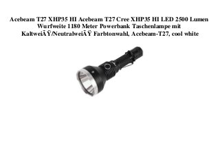 Acebeam T27 XHP35 HI Acebeam T27 Cree XHP35 HI LED 2500 Lumen
Wurfweite 1180 Meter Powerbank Taschenlampe mit
KaltweiÃŸ/NeutralweiÃŸ Farbtonwahl, Acebeam-T27, cool white
 