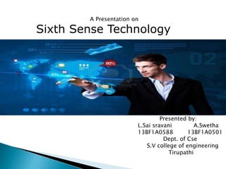 Sixth Sense Technology
Presented by:
L.Sai sravani A.Swetha
13BF1A0588 13BF1A0501
Dept. of Cse
S.V college of engineering
Tirupathi
A Presentation on
 