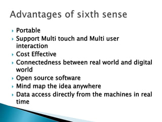  Portable
 Support Multi touch and Multi user
interaction
 Cost Effective
 Connectedness between real world and digital
world
 Open source software
 Mind map the idea anywhere
 Data access directly from the machines in real
time
 
