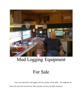 Mud Logging Equipment
For Sale
I have just retired from mud logging and I am clearing out my trailer. The equipment list
below has some stuff not used very often and quite a bit not even listed and priced.
 