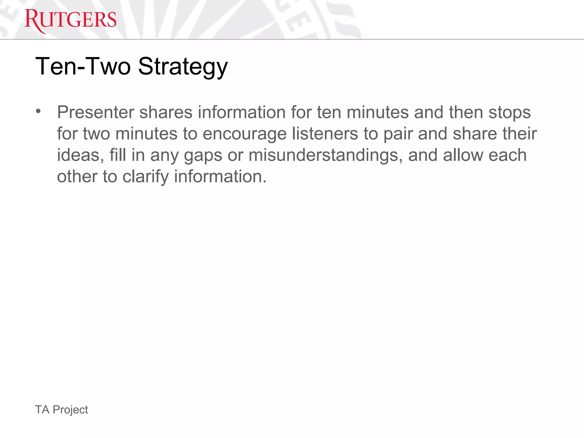 TA Project
Ten-Two Strategy
• Presenter shares information for ten minutes and then stops
for two minutes to encourage listeners to pair and share their
ideas, fill in any gaps or misunderstandings, and allow each
other to clarify information.
 