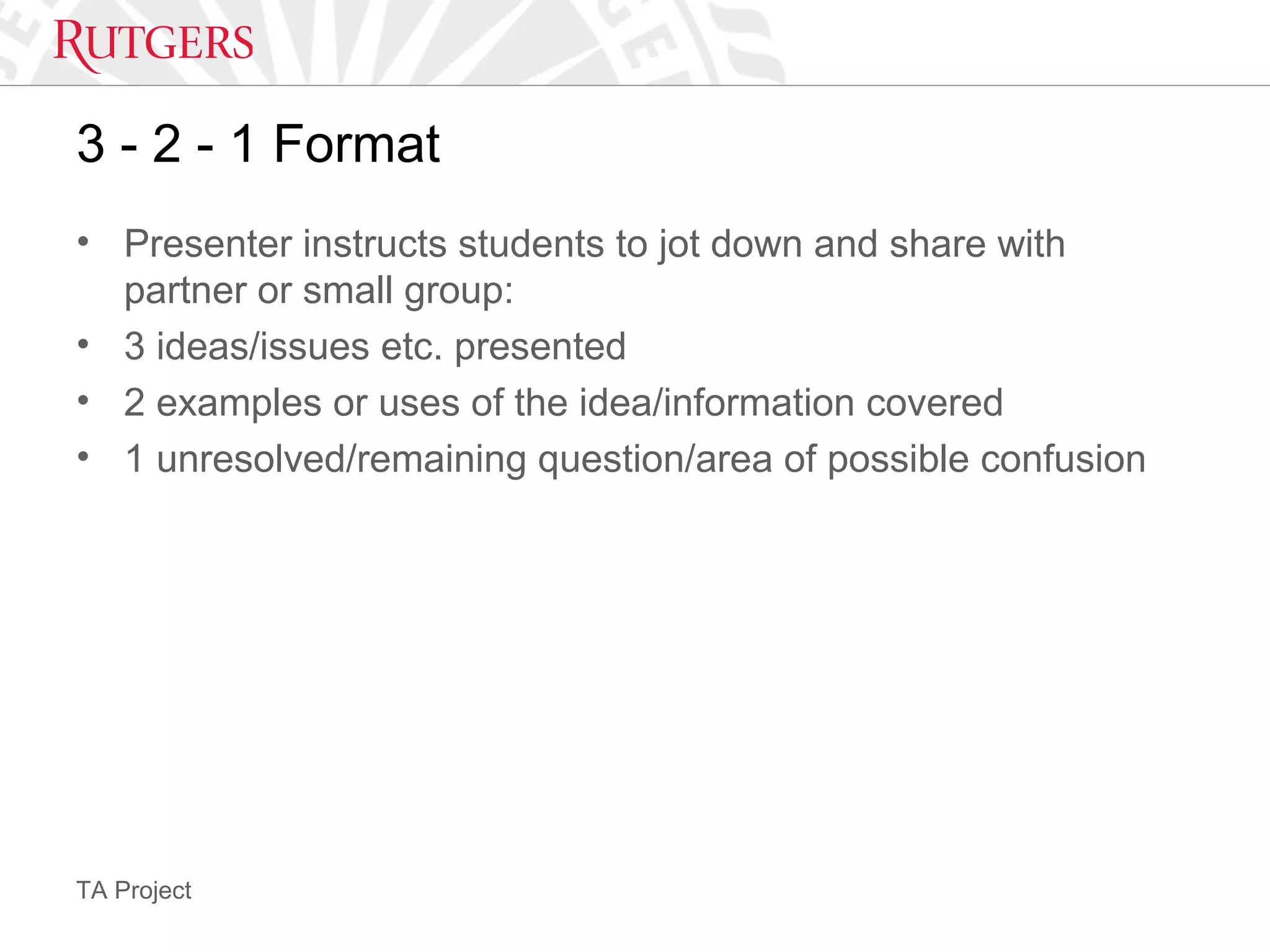 TA Project
3 - 2 - 1 Format
• Presenter instructs students to jot down and share with
partner or small group:
• 3 ideas/issues etc. presented
• 2 examples or uses of the idea/information covered
• 1 unresolved/remaining question/area of possible confusion
 
