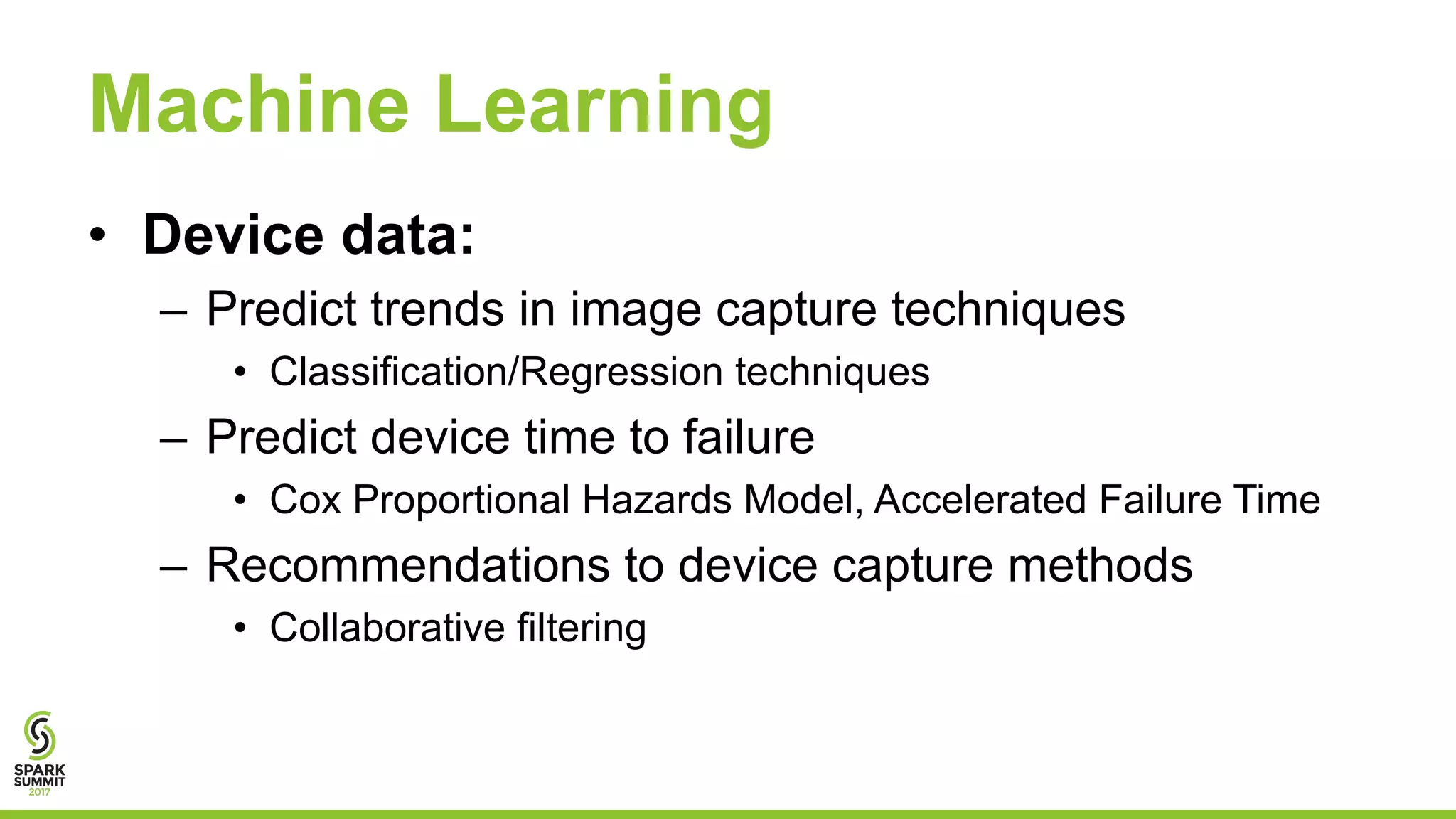 Machine Learning
• Device data:
– Predict trends in image capture techniques
• Classification/Regression techniques
– Predict device time to failure
• Cox Proportional Hazards Model, Accelerated Failure Time
– Recommendations to device capture methods
• Collaborative filtering
 