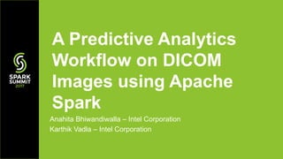 Anahita Bhiwandiwalla – Intel Corporation
Karthik Vadla – Intel Corporation
A Predictive Analytics
Workflow on DICOM
Images using Apache
Spark
 