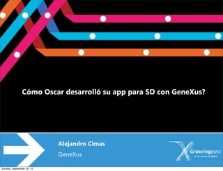 Oscar

               Cómo Oscar desarrolló su app para SD con GeneXus?




                           Alejandro Cimas
                           GeneXus

Sunday, September 30, 12
 
