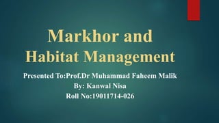 Markhor and
Habitat Management
Presented To:Prof.Dr Muhammad Faheem Malik
By: Kanwal Nisa
Roll No:19011714-026
 