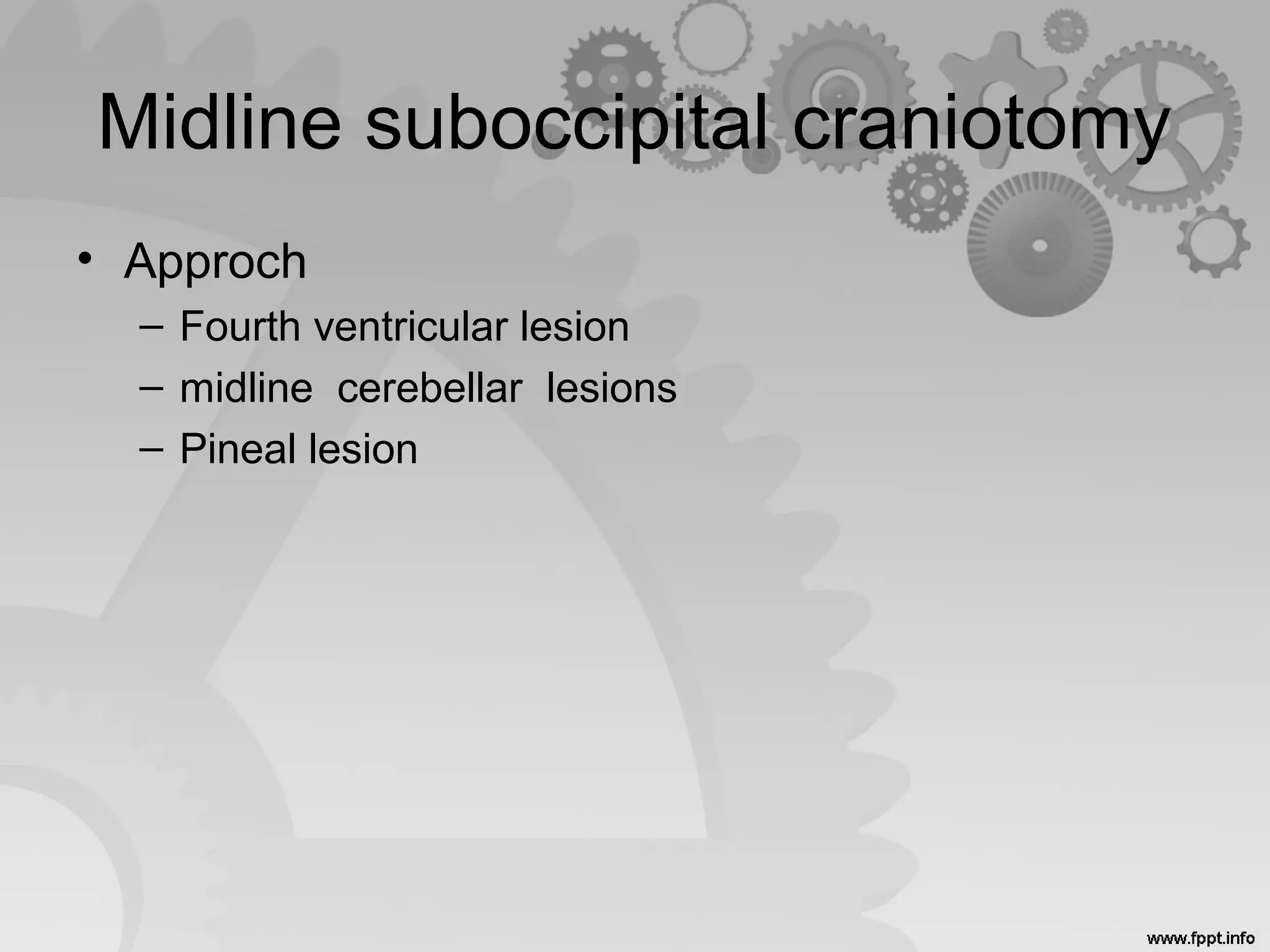 Midline suboccipital craniotomy
• Approch
– Fourth ventricular lesion
– midline cerebellar lesions
– Pineal lesion
 