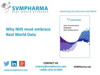 Why NHS must embrace
Real World Data
SVMPharma Ltd
CONTACT US
enquiry@svmpharma.com
+44(0) 1252 417030www.svmpharma.com
 