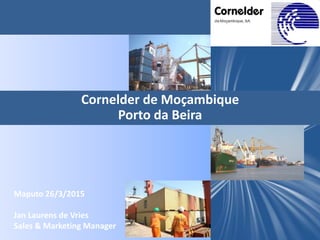 Cornelder de Moçambique
Porto da Beira
Maputo 26/3/2015
Jan Laurens de Vries
Sales & Marketing Manager
 