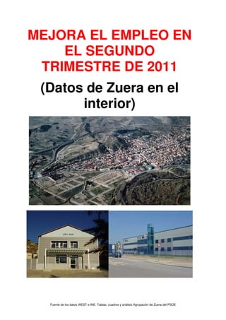 MEJORA EL EMPLEO EN
    EL SEGUNDO
 TRIMESTRE DE 2011
 (Datos de Zuera en el
       interior)




  Fuente de los datos IAEST e INE. Tablas, cuadros y análisis Agrupación de Zuera del PSOE
 