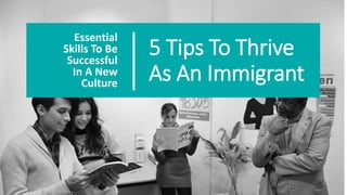 5 Tips To Thrive
As An Immigrant
Essential
Skills To Be
Successful
In A New
Culture
 