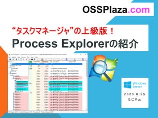 “タスクマネージャ”の上級版！
Process Explorerの紹介
2 0 2 0 . 6 . 2 5
た に や ん
OSSPlaza.com
 