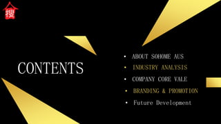 CONTENTS
• ABOUT SOHOME AUS
• COMPANY CORE VALE
• INDUSTRY ANALYSIS
• BRANDING & PROMOTION
• Future Development
 
