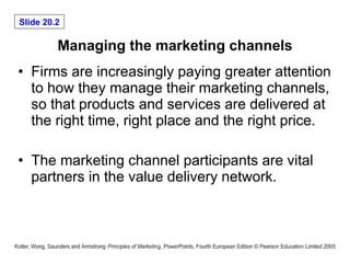 Managing the marketing channels Firms are increasingly paying greater attention to how they manage their marketing channels, so that products and services are delivered at the right time, right place and the right price. The marketing channel participants are vital partners in the value delivery network.  