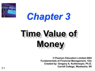 3-1
Chapter 3
Time Value of
Money
© Pearson Education Limited 2004
Fundamentals of Financial Management, 12/e
Created by: Gregory A. Kuhlemeyer, Ph.D.
Carroll College, Waukesha, WI
 