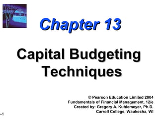 Chapter 13
      Capital Budgeting
         Techniques
                     © Pearson Education Limited 2004
            Fundamentals of Financial Management, 12/e
              Created by: Gregory A. Kuhlemeyer, Ph.D.
                         Carroll College, Waukesha, WI
3-1
 