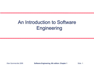 ©Ian Sommerville 2006 Software Engineering, 8th edition. Chapter 1 Slide 1
An Introduction to Software
Engineering
 