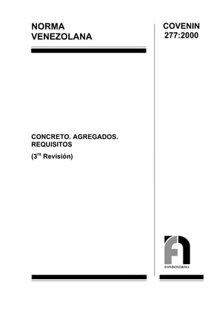 COVENIN
NORMA
                       277:2000
VENEZOLANA




CONCRETO. AGREGADOS.
REQUISITOS
(3ra Revisión)




                       FONDONORMA
 