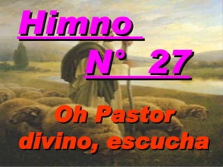 Oh Pastor divino, escucha  Himno  N°  27 