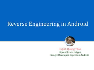 Reverse	Engineering	in	Android
Huỳnh	Quang	Thảo	
Silicon	Straits	Saigon	
Google	Developer	Expert	on	Android
 
