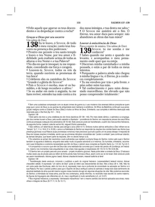135                                         SALMOS 137–139

9Feliz aquele que agarrar os teus descen-                          dos meus inimigos, e tua destra me salva.4
dentes e os despedaçar contra a rocha!6                            8 O SENHOR me assistirá até o fim. Ó
                                                                   Eterno, teu amor dura para sempre: não
Graças a Deus por seu socorro                                      abandones as obras das tuas mãos!5
Um salmo de Davi.

138        Eu te louvo, ó SENHOR, de todo
           o meu coração; canto teus lou-
                                                                   Louvor à onisciência de Deus
                                                                   Para o mestre de música. Um salmo de Davi.
vores na presença dos poderosos.1
2 Prostro-me perante o teu santo templo
e louvo o teu Nome, por teu amor e fi-
                                                                   139       SENHOR, tu me sondas e me
                                                                             conheces!1
                                                                   2 Sabes quando me sento e quando me
delidade; pois exaltaste acima de todas as                         levanto, e acompanhas o meu pensa-
alturas o teu Nome e a tua Palavra!2                               mento onde quer que eu esteja.
3 No dia em que te invoquei, tu me respon-                         3 Discernes minha caminhada e a minha
deste, concedendo-me força e coragem.                              pousada, e estás a par de todos os meus
4 Louvem-te, SENHOR, todos os reis da                              intentos.
terra, quando ouvirem as promessas de                              4 Porquanto a palavra ainda não chegou
tua boca!                                                          à minha língua e tu, ó Eterno, já a conhe-
5 Celebrem eles os caminhos do SENHOR:                             ces completamente.
“Grande é a glória do SENHOR!”                                     5 Tu me envolves por trás e pela frente, e
6 Pois o SENHOR é excelso, mas vê os hu-                           pões sobre mim tua mão.
mildes, e de longe reconhece o altivo.3                            6 Tal conhecimento é para mim dema-
7 Se eu andar em meio à angústia, tu me                            siado maravilhoso, tão elevado que não
fazes reviver; estendes tua mão contra a ira                       posso compreender totalmente.2


   6 Sem uma cuidadosa comparação com os atuais crimes de guerra ou o uso moderno dos arsenais bélicos precipita-se quem
julga que o povo de Deus ou as guerras da antigüidade eram bárbaros e antiéticos. Os filhos da Babilônia continuam sua perse-
guição maligna contra a Cidade de Deus (Sião) e todos os filhos de Deus. Entretanto, sua completa e definitiva destruição está
reservada para o Dia final (Ap 18.1 – 19.4).
   Capítulo 138
   1 Este salmo dá início a uma coletânea de oito hinos davídicos (Sl 138 –145). Por meio deste cântico, o salmista e a congrega-
ção dos crentes louvam a Deus, pelo auxílio salvador e libertador – providência do Senhor, em resposta às preces dos seus filhos
contra as ameaças e ataques dos adversários (Sl 18; 82). Este versículo pode ser transliterado, a partir dos manuscritos hebraicos,
da seguinte forma: Ledavid, odechá vechol libi, négued Elohim azamerêca.
   2 Davi edificou um tabernáculo (tenda) para abrigar a arca (2Sm 6.17). Embora muitos salmos atribuídos a Davi refiram-se ao
“templo” (5.7; 11.4; 18.6; 27.4; Sl 30), o amor e a fidelidade do Senhor ao responder às orações dos crentes fazem seu Nome (sua
presença gloriosa) e sua Palavra (suas promessas e ensinos) mais preciosos que tudo quanto um rei possa desejar. A resposta de
Deus às nossas orações é imediata, sendo que as primeiras bênçãos concedidas são “poder e vontade” para continuar lutando;
as demais bênçãos, que fazem parte da resposta, vêm no devido tempo (v.3).
   3 Os soberbos se acham tão resolvidos e auto-suficientes que rejeitam a própria Graça do Senhor, motivo pelo qual o Senhor
também os aguarda à distância, enquanto eles estão muito ocupados adorando a si mesmos. Os humildes, entretanto, reconhe-
cem suas limitações e a extrema necessidade que têm de Deus; e abrem seus corações ao Espírito Santo (Lc 1.51,52; Tg 4.6,7).
   4 A companhia e o socorro que vêm de Deus são uma realidade tão concreta que o crente não perde a fé (confiança, em hebrai-
co), mesmo nos momentos mais angustiantes e nas crises mais agudas e inexplicáveis (Sl 116.10-13; Rm 8.35-39).
   5 O Senhor tem um projeto para seu povo amado – projeto imutável e glorioso. Nada pode deter a vontade de Deus. O hebraico
muitas vezes usa de plurais para se referir de forma ainda mais honrosa a Deus, assim como ao rei de Israel. Este versículo pode
ser assim transliterado: Adonai yigmor baadi, Adonai chasdechá leolam, maassê iadêcha al téref.
   Capítulo 139
   1 Transliteração deste versículo, incluindo o subtítulo a partir do original hebraico: Lamenastsêach ledavid mizmor, Adonai
chacartáni vateda. A expressão “um salmo de Davi” pode se referir aos descendentes de Davi, fiéis a Deus (Sl 4; 138). Não há
em outra parte das Escrituras, além do livro de Jó, expressão mais viva e profunda de sinceridade na adoração ao Senhor e à
sua Palavra. Por isso o pedido poético para que o Espírito de Deus verifique a alma do salmista e reveja todo esse sentimento de
absoluta lealdade de alma que até mesmo supera nossa maneira de agir em algumas situações da vida. Não podemos esconder,
do Senhor, a intimidade da nossa alma, pois Ele nos contemplou, ainda informes, no recôndito mais secreto do ventre materno.
As figuras de linguagens são diferentes em Jó, mas o significado é muito semelhante (v.5; Jó 13.27).
   2 Nos originais hebraicos, a expressão “demasiado maravilhoso” tem o mesmo sentido dos termos aplicados aos sinais, mara-
vilhas e milagres de Deus (Sl 77.11,14; Êx 15.11).
 