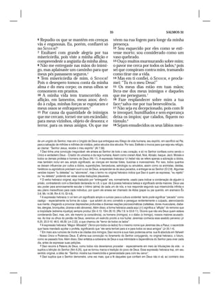 35                                                 SALMOS 31

6 Repudio os que se mantêm em crenças                                vêem na rua fogem para longe da minha
vãs e enganosas. Eu, porém, confiarei só                             presença.
no SENHOR!3                                                          12 Sou esquecido por eles como se esti-
7 Exultarei com grande alegria por tua                               vesse morto; sou considerado como um
misericórdia, pois viste a minha aflição e                           vaso quebrado.
compreendeste a angústia da minha alma.                              13 Ouço muitos murmurando sobre mim;
8 Não me entregaste nas mãos do inimi-                               o pavor me cerca por todos os lados,6 pois
go, mas aplainaste um caminho para que                               sei que conspiram contra mim, tramando
meus pés passassem seguros.4                                         como tirar-me a vida.
9 Tem misericórdia de mim, ó SENHOR!                                 14 Mas em ti confiei, ó SENHOR, e procla-
Pois o desespero tomou conta da minha                                mei: “Tu és o meu Deus!”
alma e do meu corpo; os meus olhos se                                15 Os meus dias estão em tuas mãos;
consomem em prantos.                                                 livra-me dos meus inimigos e daqueles
10 A minha vida tem transcorrido em                                  que me perseguem.7
aflição, em lamentos, meus anos; devi-                               16 Faze resplandecer sobre mim a tua
do à culpa, minhas forças se esgotaram e                             face;8 salva-me por tua benevolência.
meus ossos se enfraqueceram.5                                        17 Não seja eu decepcionado, pois com fé
11 Por causa da quantidade de inimigos                               te invoquei; humilhados e sem esperança
que me cercam, tornei-me um escândalo;                               deixa os ímpios; que calados, fiquem no
para meus vizinhos, objeto de desonra; e                             túmulo.9
terror, para os meus amigos. Os que me                               18 Sejam emudecidos os seus lábios men-




de um ungido do Senhor, mas sim o Ungido de Deus que entregava seu fôlego de vida humana, seu espírito, em sacrifício ao Pai,
para a salvação de milhões e milhões de cristãos, pelos séculos dos séculos. Por isso, Estêvão o invoca para que seja seu refúgio,
ao clamar: “Senhor Jesus, recebe o meu espírito” (At 7.59).
   3 Davi tinha uma convicção inegociável: ele amava ao Senhor de todo o seu coração, e só no Senhor confiava como sendo o
Único e verdadeiro Deus – Criador do universo e da raça humana. Assim como creram Abel, Noé, Abraão, Isaque, Jacó, Moisés e
todos os demais profetas e homens de Deus (Hb 11). A expressão hebraica ‫ הבל‬hebel não se refere apenas a adoração a ídolos,
mas também inclui em seu amplo significado, as crenças em teorias fúteis, ilusórias e inverossímeis. Por isso, todos quantos
se deixam influenciar por cultos a ídolos, superstições, benzeduras, astrologia ou amuletos, assim como os animistas, deístas,
heréticos ou agnósticos precisam ouvir a voz de Deus, arrepender-se de seus pecados, e entregar-se ao Senhor (Cl 2.8). Algumas
versões trazem “tu detestas” ou “aborreces”, mas o termo no original hebraico indica que Davi é quem se expressa; “eu rejeito”
ou “eu detesto” podendo ser estas outras traduções plausíveis.
   4 O verbo hebraico original, aqui traduzido por “entregaste” era, normalmente, usado para indicar a condenação de alguém à
prisão, contrastando com a liberdade declarada no v.8, o que dá à poesia hebraica beleza e significado ainda maiores. Deus usa
seu poder para amorosamente escutar o íntimo (alma) de cada um de nós, e nos responde segundo sua misericórdia infinita e
seu plano maravilhoso para cada indivíduo, por quem ele anseia ser chamado de Abba (papai ou pai querido, em aramaico Êx
3.6; Mc 14.36; Rm 8.15; Gl 4.6).
   5 A expressão hebraica ‫ עון‬on tem um significado amplo e curioso para a cultura ocidental: tanto pode significar “pecado” como
castigo – especialmente na forma de culpa – que advém do erro cometido e persegue renitentemente o culpado, aterrorizando
sua mente, chegando a provocar depressões profundas e diversas reações psicossomáticas (cefaléias, dores musculares, diabe-
tes, alergias, bronquites, úlceras e até cânceres). Além disso, a forma hebraica usada aqui (‫ )וןע‬significa a “aflição” do remorso que
a iniqüidade (extrema injustiça) sempre produz (Gn 4.13; 1Sm 28.10; 2Rs 7.9; Is 53.6-11). Ocorre que não era Deus quem estava
condenando Davi, mas, sim, ele mesmo (a consciência), os homens (inimigos), e o diabo (o Inimigo), nossos maiores acusado-
res. Ao tirar os olhos do perdão de Deus, veremos um exército pronto a nos fuzilar. Jeremias conhecia esse assédio perverso (Jr
6.25; 20.3-10; 46.5; 49.29; Lm 2.22), a que chamou de “terror de todos os lados”.
   6 A expressão hebraica “Magor- Missabib” (Terror-por-todos-os-lados) foi o mesmo nome que Jeremias deu a Pasur, o sacerdote
que havia mandado açoitar o profeta, significando que “ele seria terrível para si e para todos os seus amigos” (Jr 20.1-4).
   7 Em meio aos rumores de morte e às ciladas dos inimigos, Davi recorre à sua mais poderosa arma: sua fé absoluta em Yahweh
– Nosso Único e Poderoso Deus. E afirma sua convicção no livramento do Senhor conjugando, no original hebraico, o futuro,
como se passado fora. Além disso, Davi enfatiza a soberania de Deus e sua intimidade e dependência do Senhor para viver cada
dia, antes de expressar suas petições.
   8 Davi recorre à Palavra de Deus, como todos nós deveríamos proceder – especialmente em meio às tribulações da vida – e
suplica a bênção do Senhor (Nm 6.25), que se tornou marca e tradição do povo de Deus. Essa expressão hebraica traz, em seu
sentido original, a idéia de: “Senhor, mostra tua misericórdia e generosidade para com teu servo”.
   9 Davi suplica que o Senhor demonstre, uma vez mais, que a fé daqueles que confiam em Deus não é vã; ao contrário dos
 