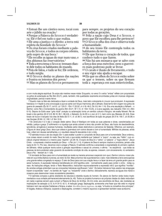 SALMOS 33                                                        38

3 Entoai-lhe um cântico novo, tocai com                               para sempre, os projetos do seu coração
arte e júbilo na ovação.2                                             por todas as gerações.
4 Porque a Palavra do SENHOR é verdadei-                              12 Feliz a nação cujo Deus é o SENHOR, o
ra; Ele é fiel em tudo o que realiza.                                 povo que Ele escolheu para lhe pertencer!
5 Ele ama a justiça e o direito; a terra está                         13 O SENHOR olha dos céus e observa toda
repleta da bondade do SENHOR.3                                        a humanidade;
6 Os céus foram criados mediante a pala-                              14 do seu trono Ele contempla todos os
vra do SENHOR, e todos os corpos celestes,                            habitantes da terra;
pelo sopro de sua boca.4                                              15 Ele que forma o coração de todos, que
7 Ele recolhe as águas do mar num vaso, e                             conhece tudo o que fazem.
dos abismos faz reservatórios.5                                       16 Não há um monarca que se salve com
8 Toda a terra tema o SENHOR; tremam dian-                            a força dos seus exércitos; nem o guerrei-
te dele todos os habitantes do mundo.                                 ro mais poderoso pode se livrar.
9 Pois ele falou, e tudo se fez; Ele ordenou,                         17 O cavalo é ilusão de livramento, e todo
e tudo surgiu.                                                        o seu vigor não ajuda a escapar.
10 O SENHOR desfaz os planos das nações                               18 Eis que os olhos do SENHOR estão sobre
e frustra os intentos dos povos.6                                     os que o temem, sobre os que firmam
11 Mas os planos do SENHOR permanecem                                 toda a esperança em suas misericórdias,


e com muita alegria espiritual. Os anjos são mestres nesse mister. Enquanto, no verso 3 o verbo “entoai” reflete com propriedade
os gritos de aclamação ao Rei (Nm 23.21), pede, também, três qualidades raramente encontradas juntas em músicas religiosas:
originalidade, perícia e santo fervor.
   2 Quanto mais os fiéis são dedicados a fazer a vontade de Deus, mais belo e eloqüente é o louvor que produzem. A expressão
hebraica ‫ היטיב‬heytib é uma convocação a que se cante com força e harmonia; alto e afinado. Esse termo tem origem nos gritos de
guerra do passado (Êx 32.17; Js 6.5; Jz 7.20-21; 1Sm 17.20,52; Jr 4.19; 49.2; Os 5.8; Am 1.14). Era uma saudação a Yahweh – o
Senhor, como Rei e Comandante da guerra (Nm 23.21; Sf 1.14; cf. 1Sm 10.24), e à arca sagrada, seu baluarte (1Sm 4.5; 2Sm
6.15). Depois do Exílio esse “grito ritual” (ovação ou aclamação) toma um sentido cultural e litúrgico; ele exalta Yahweh, Rei de
Israel e dos gentios (Sl 47.2,6; 89.16; 95.1; 98.4,6), o Salvador (Is 44.23) e o Juiz (Jl 2.1), bem como seu Messias (Zc 9.9). Esse
brado de louvor é lançado nos dias de festa (Ed 3.11, cf. Jó 38.7), nos sacrifícios de ação de graças (Sl 27.6; 100.1; Jó 33.26) e
nas liturgias (Sl 95.1,2; 100.1 cf. Nm 10.5).
   3 Os versículos 4 e 5 são o coração deste salmo: Deus é fidedigno em todas as suas palavras e obras, caracterizadas por
retidão, justiça e graça. O sofrimento e a injustiça que ainda cobrem a terra não provêm de Deus, são frutos de desobediência,
ignorância, arrogância e avareza humanas, insufladas pelos ideais destrutivos e perversos de Satanás. Olhemos, por exemplo,
a figura do deus grego Zeus, deus que odiava e guerreava com outros deuses e com a humanidade. Milhões de pessoas, ainda
hoje, crêem em deuses semelhantes, e o resultado dessa fé descabida é dor e ódio.
   4 O salmista invoca o ato da criação (Gn 1) para exaltar o poder e o propósito de Deus para com a humanidade. Deus ordenou,
e as coisas vieram a existir do nada. Deus fez tudo o que existe mediante sua “palavra” e “sopro”, ou seja, seu “hálito”, cujo vo-
cábulo original hebraico é o mesmo para “espírito” (Jó 26.13). O sopro de Deus é o “verbo”, a “palavra”, o “logos eterno”: Jesus
Cristo – a expressão criadora exalada por Deus – o Pai (Jo 1.1-5). A palavra de Deus é sempre criadora e produtiva, jamais volta
vazia (Is 55.11). Por isso, devemos viver e pregar a Palavra. O salmista confirma a veracidade e originalidade do primeiro capítulo
de Gênesis, refuta qualquer teoria sobre a geração espontânea e casual do universo, e afirma – na seqüência – que todas as
pessoas da terra poderiam estar gozando de excelente condição de vida, se apenas, cressem, com sinceramente, no verdadeiro
Deus e Pai – Yahweh (Is 1.1-20).
   5 A bondade de Deus para com a humanidade se revela na maneira amorosa e especial com que o Senhor colocou nosso pla-
neta em sua órbita elíptica e precisa, ao redor do Sol. Mais próximos não suportaríamos o calor, mais distantes a terra seria apenas
uma grande esfera congelada no espaço. O zelo de Deus para com sua criação levou-o a fazer da terra um grande jardim para os
seres humanos. A expressão hebraica transliterada em nō’đ significa odre – normalmente usado para conter o vinho – botija ou
vaso. As traduções antigas, lendo o Texto Massorético, traduziram equivocadamente a expressão nē’ď, que significa “montão”.
As versões antigas entendiam que as consoantes hebraicas significavam “odre”. Os textos hebraicos hoje usados nas sinagogas
trazem a expressão “vaso”, no sentido de “lugar” ou “recipiente” onde o Senhor, delicadamente, represou as águas dos mares e
oceanos para desenvolver nosso ecossistema planetário.
   6 O salmista compara a glória obediente da natureza à rebeldia injusta do homem. Os planos do Senhor serão todos imple-
mentados e sua vontade permanecerá eternamente (Is. 40). Todos os projetos humanos e as próprias ciladas do diabo redundam
em nada e apenas servem para cumprir a Palavra de Deus (Is 44.25ss; 45.4-5) onde, aos escolhidos de Deus, são reveladas as
implicações da salvação (v.12; Is 41.8-13; 42.1). A tradução grega, Septuaginta, acrescenta uma frase que não está no original
hebraico nem nas versões Caldaicas e Siríaca, a saber: Καὶ άθετει βουλὰς άρχό των, ou seja, “e frustra os conselhos dos príncipes”.
                                                                                ν
A Vulgata, Arábica e Etiópica, copiando a Septuaginta, cometem o mesmo equívoco e apresentam também esse acréscimo.
 