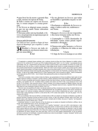 39                                             SALMOS 33, 34

19 para livrá-los da morte e garantir-lhes                          2 Eu me gloriarei no SENHOR; que todos
a vida, mesmo em épocas de fome.                                    os humildes e oprimidos ouçam e se ale-
20 Todo o nosso ser espera no SENHOR;                               grem.3
Ele é o nosso amparo e a nossa prote-                                                  Bet
ção!                                                                3 Proclamem a majestade do SENHOR co-
21 No SENHOR se alegrará nosso coração,                             migo, e todos a uma voz, exaltemos o
já que em seu santo Nome colocamos                                  seu Nome.
toda a nossa fé.                                                                     Guimel
22 Derrama sobre nós tua bondade, ó SE-                             4 Busquei o SENHOR e ele me respondeu,
NHOR, em proporção às esperanças que só                             e dos meus temores todos me livrou.
em ti depositamos.7                                                                   Dalet
                                                                    5 Contemplai-o e sereis iluminados de
Graças pelo livramento                                              felicidade; vossos rostos jamais experi-
Um salmo de Davi, quando se fingiu de louco                         mentarão a decepção.4
diante de Abimeleque, que o expulsou. E, assim                                         He
pôde escapar.1                                                      6 Clamou este pobre homem, e o SENHOR


34    Bendirei o SENHOR em toda cir-
      cunstância, seu louvor estará sem-
pre em meus lábios.2
                                                                    o atendeu; e o libertou de todas as suas
                                                                    tribulações.
                                                                                      Zayin
                 Alef                                              7 O Anjo do SENHOR acampa-se ao redor




   7 O julgamento e a salvação ficaram evidentes, pois o poderoso domínio de Deus não é tirano. Baseia-se no perfeito conheci-
mento (vv.13-15), controle (vv.16-17) e amor (vv.18-19). A palavra hebraica para “todos”, no v.15, é “juntos”, o que assevera não sua
uniformidade, mas, sim, o discernimento que Deus tem de todos os seres humanos, como indivíduos. Os versos 18 e 19 são uma
afirmação de que o fiel, com Deus, é maioria, contrariando o antigo adágio secular, nascido no coração amargurado de Voltaire: “Di-
zem que Deus sempre favorece os grandes exércitos”. Mesmo em nosso mundo corrupto e violento, não é a força que tem a última
palavra. Quando ela prevalece, é por algum propósito divino, não por seu próprio poder (Is 10.15; Jr 27.5-6). Mas o olhar amoroso e
justo de Deus estará para sempre sobre seus fiéis, para protegê-los e os livrar de todo mal. Finalmente, a esperança está no “Nome
de Deus”, ou seja, em seu caráter revelado (Êx 34.5-7). Essa “esperança certa” não se concentra na dádiva – mesmo considerando
que há lugar para isso (Rm 8.18-25) – mas no Doador. Essa esperança (fé), jamais nos decepcionará (Rm 5.5).
   Capítulo 34
   1 Como já foi comentado, todos os textos iniciais dos Salmos, aqui apresentados em forma de subtítulos, fazem parte do texto
sagrado original em hebraico e compõem o primeiro versículo: Ledavid, beshanoto et tamo lifne Avimélech, vaigareshêhu vaielach.
   Este é um salmo de gratidão pelo livramento milagroso de Davi das mãos de Aquis, cujo título monárquico era Abimeleque, rei
de Gate, e que significa “pai e rei”. O subtítulo indica a ocasião como sendo a de 1Sm 21.10ss, e que colocara em risco a vida
de Davi. É um acróstico, cujos versículos (menos o último) começam com as letras sucessivas do alfabeto hebraico (que aqui
aparecem antes do início dos versículos), excetuando-se waw ou vav. Passados mais de mil anos, o apóstolo Pedro faz menção
deste salmo em suas orientações à Igreja do Senhor (1Pe 2 e 3).
   2 Davi tem mais uma experiência do poder e da atenção pessoal que Deus concede aos seus servos. O original hebraico nos
transmite a idéia de um contínuo louvor a Deus, independentemente das circunstâncias. Quando, enfim formos colocados em
terreno seguro e em melhores condições, poderemos comemorar o amor de Deus e testemunhar ao mundo, o valor de colo-
carmos toda a nossa esperança no Senhor e a Ele sermos fiéis. O NT é ainda mais explícito: “Em tudo dai graças” (1Ts 5.18;
conforme Rm 8.28,37).
   3 Em sua humilhação, Davi louva ao Senhor e conclama todos os fiéis que passam por situações humilhantes e que estão se
sentindo oprimidos a erguerem louvores ao Senhor em todo o tempo, ou seja, sob qualquer condição. Assim como Paulo, que
também passou pela vergonha de ter de fugir do governador nomeado pelo rei Aretas, mas que se “orgulhou” nas fraquezas e
perseguições por causa do Senhor (2Co 11.30-33).
   A expressão hebraica ‫ ענוים‬anavim descreve um tipo de pessoa que, ao passar por situações humilhantes ou aflitivas, não se
revolta, mas humildemente busca, com fé, uma solução divina.
   4 O verbo hebraico ‫ נהרו‬naharu é derivado da raiz ‫ אור‬or e significa “iluminados”, como em Is 60.5, onde descreve o rosto
radiante da mãe que revê seus filhos, considerados perdidos para sempre. O mesmo termo se refere ao rosto de Moisés, em Êx
34.29, quando descia do monte, após falar com Deus. O NT também usa um termo semelhante, ao descrever o rosto do cristão
contemplando a glória de Jesus Cristo (2Co 3.18). Calvino faz a seguinte observação: “Iluminados são aqueles que anteriormente
se definhavam em trevas, ergueram seus olhos para Deus, como se a luz lhes surgisse repentinamente; os que se sentiram
oprimidos e submersos na humilhação, novamente revestirão seus rostos de jovial alegria”. A palavra “decepção” também pode
ser entendida como “vexame” ou “vergonha”.
 
