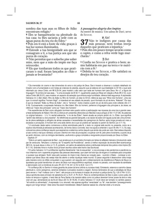 SALMOS 36, 37                                                  44

sombra das tuas asas os filhos de Adão                              A passageira alegria dos ímpios
encontram refúgio.5                                                 Ao mestre de música. Um salmo de Davi, servo
8 Eles se banquetearão na plenitude da                              do SENHOR.
tua casa; tu lhes saciarás a sede com as                                               Alef
águas puras do teu rio do Éden.6
9 Pois em ti está a fonte da vida; graças à
tua luz somos iluminados.
                                                                    37      Não te indignes por causa das
                                                                            más pessoas; nem tenhas inveja
                                                                    daqueles que praticam a injustiça.1
10 Estende a tua benignidade aos que se                             2 Pois eles em pouco tempo secarão como
consagram a ti, a tua justiça aos que são                           o capim, e como a relva verde logo mur-
puros de coração.                                                   charão.2
11 Não permitas que o soberbo pise sobre                                               Bet
mim, nem que a mão do ímpio me faça                                 3 Confia no SENHOR e pratica o bem; as-
retroceder.                                                         sim habitarás em paz na terra e te nutri-
12 Eis que tombaram todos os que prati-                             rás com a fé.3
caram o mal; foram lançados ao chão e                               4 Deleita-te no SENHOR, e Ele satisfará os
jamais se levantarão!7                                              desejos do teu coração.


   5 Da imensidão do cosmo e das dimensões do amor e da justiça de Deus, Davi é levado a observar o cuidado detalhado do
Criador com a humanidade e com todas as criaturas do planeta, assunto que se elabora em sua totalidade no Sl 104, e que será
retomado por Jesus Cristo, em Mt 6.25-34, para mostrar o alto valor que cada ser humano tem para Deus. No v.7, a figura de
linguagem “À sombra de tuas asas...” é uma evocação de Dt 32.11, igualmente usada por Boaz em relação a Rute (Rt 2.12), e por
Jesus Cristo (Mt 23.37), para mostrar um aspecto da salvação que embora exija humildade, oferece total segurança. A expressão
hebraica ‫ כן ארם‬Ben Adam, filho de Adão ou filho do homem, já vista no Sl 8.3, refere-se aqui aos “filhos dos homens”, uma vez
que ‫ אנוש‬enosh significa “homem frágil”, e miserável em seu estado de pecado, que é formado do pó da terra, “Adamah”. Por isso
é que se chamam “Adão ou filhos de Adão”, isto é, “terrenos”, todos criados a partir do pó da terra para onde voltarão (Gn 2.7;
3.19). Curiosamente, a expressão hebraica ‫ ,אדם‬Ben Adam, filho do homem, pertence à linguagem dos príncipes e, às vezes, se
refere ao “maior dos príncipes” como ao “maior dos homens”.
   6 As experiências de Davi como refugiado iluminam este quadro sobre a participação nas riquezas de uma rica e grande casa:
a festa tantalizante de Nabal (1Sm 25) e a fartura em presentes oferecidos por Barzilai e seus amigos (2 Sm 17.27-29). As palavras
no original hebraico – ‫ נחל ערניך‬nachal adanecha, “o rio de teu Éden”, fazem alusão ao próprio jardim do ‫ ,ערן‬Éden, que significa
“jardim das delícias ou dos prazeres”. As referências ao grande banquete, e ao saciar da sede com águas puras são uma promes-
sa de plena satisfação e refrigério às almas cansadas e necessitadas dos peregrinos do Senhor, após longa jornada em meio a
escassez e provações. O homem tem uma sede dentro de si que só poderá ser saciada no jardim do Senhor (Jo 4.11-15).
   7 A conclusão deste salmo comemora a vitória reivindicada pela fé; o texto no original está escrito no presente, como se a
súplica vislumbrada já estivesse acontecendo, de forma clara e concreta. Isso nos ajuda a entender o que é fé (Hb 11.1). Ou seja,
colocarmos plena confiança naquilo que esperamos e estarmos certos daquilo que ainda não pode ser visto. Davi estava disposto
a lutar contra o mal que o tentava; a louvar o Senhor em meio às provações; a suplicar com fé, pelo pleno livramento, a ponto de já
se sentir vitorioso, com os inimigos derrotados; usufruindo a graça completa e revigorante proporcionada por Deus no Éden.
   Capítulo 37
   1 Este é um salmo sapiencial de Davi , cujo arcabouço é um acróstico formado por letras do alfabeto hebraico introduzindo cada
par de versículos. Tertuliano o chamou de “O espelho da Providência”, sendo a melhor exposição da terceira Bem-aventurança
(Mt 5.5), na qual Jesus o citou (v.11). É, portanto, um salmo de sabedoria sobre a retribuição temporal dos justos e dos ímpios (Ec
8.11-14). Grandes hinos e muitos livros já foram escritos sobre este trecho das Escrituras.
   2 O verbo hebraico ‫ אל־תחר‬al-tithechar significa literalmente “não te esquentes”, e nos encoraja a não perdermos a paciência ou
nos irritarmos com o aparente progresso das pessoas desonestas, que usam de todo tipo de engano e crueldade para conquistar
o sucesso que almejam. Nutrir raiva pelo sucesso do ímpio é dar chance ao coração para – ouvindo o Diabo – começar a con-
siderar que talvez Deus não esteja mais tão atento a certas injustiças neste mundo. O passo seguinte é desenvolver certa inveja
pela maneira como os infiéis conquistam o que querem; em seguida vem o distanciamento da obediência à Palavra de Deus e a
apostasia que pode transformar um servo de Deus num esquizofrênico espiritual, viciado no pecado, com saudade da santidade
e aterrorizado com a iminência do juízo (Pv 23.17-18; 24.1-2,19; Is 40.8; 1Jo 2.17).
   3 A confiança (fé) no Senhor é nossa garantia de posse da terra (vitória ou sucesso total). Entretanto, estamos a caminho dessa
plenitude e, como peregrinos, seremos tentados e provados durante a viagem. Somos lembrados de que a estratégia de Deus
para vencer o “mal” é atacar com o “bem”; até porque a ira humana é incapaz de produzir a justiça divina (Tg 1.20 cf. Rm 12.21).
Jesus aprofunda esse princípio de sabedoria em Lc 6.27, cf. Pv 25.21. Para os contemporâneos de Davi e para o povo judeu de
todos os tempos e lugares, o texto fala da Terra Santa e da maneira sábia como os judeus deveriam tomar posse da terra e nela
viver em paz, alimentando-se da fé em Deus (25.13; Dt 16.20). O verbo hebraico ‫ רעה‬re-eh deve ser tomado no sentido passivo
“sê nutrido ou alimentado”. A expressão ‫ ,אמונה‬emunah, não apenas significa “veracidade” ou “fé”, mas também “prosseguimento
seguro por longo tempo”. Este verso fica assim transliterado: Betach badonai vaasse tov, shechan érets ur’e emuna.
 