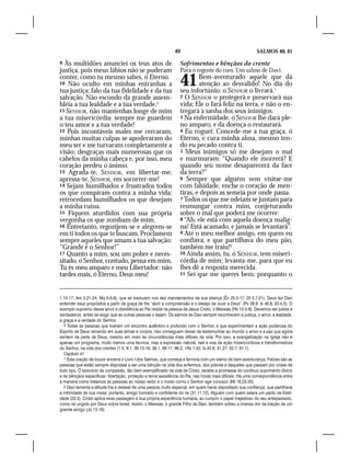 49                                           SALMOS 40, 41

9 Às multidões anunciei os teus atos de                           Sofrimentos e bênçãos do crente
justiça, pois meus lábios não se puderam                          Para o regente do coro. Um salmo de Davi.
conter, como tu mesmo sabes, ó Eterno.
10 Não oculto em minhas entranhas a
tua justiça; falo da tua fidelidade e da tua
                                                                  41      Bem-aventurado aquele que dá
                                                                          atenção ao desvalido! No dia do
                                                                  seu infortúnio, o SENHOR o livrará.1
salvação. Não escondo da grande assem-                            2 O SENHOR o protegerá e preservará sua
bléia a tua lealdade e a tua verdade.5                            vida; Ele o fará feliz na terra, e não o en-
11 SENHOR, não mantenhas longe de mim                             tregará à sanha dos seus inimigos.
a tua misericórdia: sempre me guardem                             3 Na enfermidade, o SENHOR lhe dará ple-
o teu amor e a tua verdade!                                       no amparo, e da doença o restaurará.
12 Pois incontáveis males me cercaram,                            4 Eu roguei: Concede-me a tua graça, ó
minhas muitas culpas se apoderaram do                             Eterno, e cura minha alma, mesmo ten-
meu ser e me turvaram completamente a                             do eu pecado contra ti.
visão; desgraças mais numerosas que os                            5 Meus inimigos só me desejam o mal
cabelos da minha cabeça e, por isso, meu                          e murmuram: “Quando ele morrerá? E
coração perdeu o ânimo.                                           quando seu nome desaparecerá da face
13 Agrada-te, SENHOR, em libertar-me;                             da terra?”
apressa-te, SENHOR, em socorrer-me!                               6 Sempre que alguém vem visitar-me
14 Sejam humilhados e frustrados todos                            com falsidade, enche o coração de men-
os que conspiram contra a minha vida;                             tiras, e depois as semeia por onde passa.
retrocedam humilhados os que desejam                              7 Todos os que me odeiam se juntam para
a minha ruína.                                                    resmungar contra mim, conjeturando
15 Fiquem aturdidos com sua própria                               sobre o mal que poderá me ocorrer:
vergonha os que zombam de mim.                                    8 “Ah, ele está com aquela doença malig-
16 Entretanto, regozijem-se e alegrem-se                          na! Está acamado, e jamais se levantará”.
em ti todos os que te buscam. Proclamem                           9 Até o meu melhor amigo, em quem eu
sempre aqueles que amam a tua salvação:                           confiava, e que partilhava do meu pão,
“Grande é o Senhor!”                                              também me traiu!2
17 Quanto a mim, sou um pobre e neces-                            10 Ainda assim, tu, ó SENHOR, tem miseri-
sitado, o Senhor, contudo, pensa em mim.                          córdia de mim; levanta-me, para que eu
Tu és meu amparo e meu Libertador: não                            lhes dê a resposta merecida.
tardes mais, ó Eterno, Deus meu!                                  11 Sei que me queres bem, porquanto o




1.10-17; Am 5.21-24; Mq 6.6-8), que se traduzem nos dez mandamentos da sua aliança (Êx 20.3-17; Dt 5.7-21). Deus fez Davi
entender seus propósitos a partir da graça de lhe “abrir a compreensão e o desejo de ouvir a Deus” (Pv 28.9; Is 48.8; 50.4,5). O
exemplo supremo desse amor e obediência ao Pai reside na pessoa de Jesus Cristo, o Messias (Hb 10.5-9). Devemos ser justos e
verdadeiros, antes de exigir que as outras pessoas o sejam. Os salmos de Davi sempre reconhecem a justiça, o amor, a lealdade,
a graça e a verdade do Senhor.
   5 Todas as pessoas que tiveram um encontro autêntico e profundo com o Senhor, e que experimentam a ação poderosa do
Espírito de Deus reinando em suas almas e corpos, não conseguem deixar de testemunhar ao mundo o amor e a paz que agora
sentem da parte de Deus, mesmo em meio às circunstâncias mais difíceis da vida. Por isso, a evangelização na Igreja não é
apenas um programa, muito menos uma técnica, mas a expressão natural, real e viva da ação misericordiosa e transformadora
do Senhor, na vida dos crentes (1.5; 9.1; 38.13-16; 39.1; 68.11; 96.2; 1Rs 1.42; Is 40.9; 41.27; 52.7; 61.1).
   Capítulo 41
   1 Esta oração de louvor encerra o Livro I dos Salmos, que começa e termina com um salmo de bem-aventurança. Felizes são as
pessoas que estão sempre dispostas a ser uma bênção na vida dos enfermos, dos pobres e daqueles que passam por crises de
todo tipo. O exercício da compaixão, tão bem exemplificado na vida de Cristo, recebe a promessa do contínuo suprimento divino
e de bênçãos específicas: libertação, proteção e terna assistência do Pai, nas horas mais difíceis. Há uma correspondência entre
a maneira como tratamos as pessoas ao nosso redor e o modo como o Senhor age conosco (Mt 18.23-35).
   2 Davi lamenta a atitude fria e desleal de uma pessoa muito especial, em quem havia depositado sua confiança; que partilhava
a intimidade de sua mesa; portanto, amigo honrado e confidente do rei (31.11,12). Alguém com quem selara um pacto de fideli-
dade (23.5). Cristo aplica essa passagem à sua própria experiência humana, ao cumprir o papel majestoso do seu antepassado,
como rei ungido por Deus sobre Israel. Assim, o Messias, o grande Filho de Davi, também sofreu a imensa dor da traição de um
grande amigo (Jo 13.18).
 