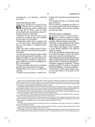 67                                            SALMOS 62–64

recompensas o ser humano, conforme                                 truição serão lançados às profundezas da
seus atos!                                                         terra!4
                                                                   10 A espada os ferirá e se tornarão pasto
Anseio da alma por Deus                                            para os chacais.
Salmo de Davi, quando estava no deserto de Judá.                   11 O rei, porém, se alegrará em Deus; to-


63       Ó Eterno, Tu és o meu Deus e a Ti
         eu busco dia e noite; a minha alma
tem sede de Ti! Todo o meu ser anela
                                                                   dos os que juram pelo Nome de Deus o
                                                                   louvarão todavia, as bocas dos mentiro-
                                                                   sos serão lacradas.5
pelo refrigério da tua presença numa ter-
ra árida, exausta e sem água.1                                     Proteção contra as injustiças
2 Recordo-me dos dias em que te con-                               Para o mestre de música. Um salmo davídico.
templei no santuário, para me embeber
de teu poder e de tua glória.2
3 Porquanto melhor que a própria vida
                                                                   64      Ouve, ó Eterno, minha voz, quan-
                                                                           do expresso meu lamento; protege
                                                                   a minha vida do inimigo ameaçador.1
é o teu amor leal e misericordioso! Por                            2 Defende-me da conspiração dos ímpios
isso, os meus lábios te exaltarão sobre-                           e da ruidosa multidão dos perversos.
maneira.                                                           3 Eles afiam suas línguas como espadas,
4 Sim, por toda a minha vida eu Te ben-                            e como flechas disparam suas palavras
direi e erguerei meus braços invocando o                           cheias de veneno.
teu Nome.                                                          4 E de suas trincheiras ocultas atiram con-
5 Como num rico banquete, assim minha                              tra o homem íntegro; atacam, de embos-
alma ficará plenamente satisfeita e, com                           cada, sem o menor receio da justiça.2
alegria nos lábios, te louvará minha boca.                         5 Estão absolutamente dominados pela mal-
6 Em meu leito, durante as noites de vi-                           dade, conspiram para tramar ciladas e argu-
gília, lembrar-me-ei de Ti e meditarei so-                         mentam entre si: “Quem nos descobrirá?”
bre a tua bondade.3                                                6 Tramam a injustiça e declaram: “Fizemos
7 Porque tens sido meu socorro, e à sombra                         um plano perfeito!” A mente e o coração de-
das tuas asas canto louvores de alegria.                           les buscam legitimar os crimes cometidos.
8 Minha alma a Ti se une, e tua destra me                          7 Entretanto, é Deus quem dispara con-
sustenta.                                                          tra eles uma flecha e, de pronto, os fere
9 Aqueles que procuram a minha des-                                de morte.3



   1 Assim como o Sl 62, este poema do rei Davi (2Sm 15.23-28; 16.2-23) tem, implícita, uma oração e foi muito usado nas orações
públicas da igreja primitiva. O progresso a partir do ouvir e a metáfora da noite que simboliza as crises e os perigos em contraste
com a aurora de um novo dia, que traz a salvação do Senhor (vv. 2,6; 48.8; 57), são as marcas da sua estrutura, cuja expressão
inicial de anseio dá lugar à alegria triunfal daqueles que confiam em Deus.
   2 As reflexões consoladoras de Davi evocam os sentimentos que experimentou na presença de Deus, no santuário, e que desper-
tam expectativas jubilosas de vitória (vv.2-5). Ainda que algumas de nossas atitudes sejam desabonadoras, a graça perdoadora do
Senhor pode nos alcançar em nosso deserto pessoal e conduzir-nos para o oásis da perfeita paz e abundância (Sl 84.4-7).
   3 Davi descobriu a melhor maneira de aproveitar as horas de insônia. Quem busca ao Senhor encontra satisfação para a alma
(v.5), memórias agradáveis e de confiança em Deus (v.6) e segurança absoluta (v.7).
   4 Os inimigos dos filhos de Deus que tentarem prejudicá-los ou atentarem contra suas vidas, receberão, do Senhor, justo cas-
tigo e poderão perder suas próprias vidas (Gn 9.5; Êx 21.23; Dt 19.21 com Sl 5).
   5 Os que “juram pelo Nome de Deus” são todos aqueles que um dia fizeram o voto de entrega de suas vidas ao Senhor e que
confiam nele de todo o coração (Dt 6.13). Os que vivem de mentiras e falsidades serão anulados e aniquilados por Deus e seus
corpos insepultos se espalharão pela terra como símbolo da maior ignomínia (53.5; Ap 6.4).
   Capítulo 64
   1 O rei Davi ora para que sua vida seja colocada fora do alcance de conspiradores que tramam sua morte. As circunstâncias
gerais são semelhantes às do Sl 62.
   2 A arma mais poderosa dos inimigos, covardes e atrevidos quando escondidos, é a língua que dispara maledicências. A intriga
e a calúnia podem arruinar muitas vidas (5.9; 10.7-9; 22.7; 52.2-4).
   3 Nada detém o ímpio em sua insolência diabólica. Ele é completamente indiferente a qualquer senso de justiça ou temor a
Deus. Os inimigos de Davi haviam lançado mão de muitas “setas” com o objetivo de destruí-lo (vv. 3,5 e 6). Contudo, apenas uma
 