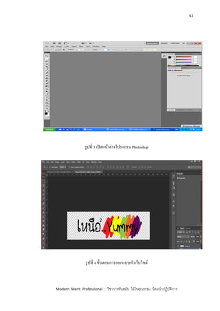 61
Modern Merit Professional : วิชาการทันสมัย ใฝ่ใจคุณธรรม น้อมนาปฏิบัติการ
รูปที่ 3 เปิดหน้าต่างโปรแกรม Photoshop
รูปที่ 4 ขั้นตอนการออกแบบหัวเว็บไซด์
 