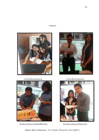 91
Modern Merit Professional : วิชาการทันสมัย ใฝ่ใจคุณธรรม น้อมนาปฏิบัติการ
ภาคผนวก
การประเมินแบบสอบถาม การประเมินแบบสอบถาม
ประเมินแบบสอบถามโดยนักศึกษาปวช. ประเมินแบบสอบถามโดยอาจารย์
 