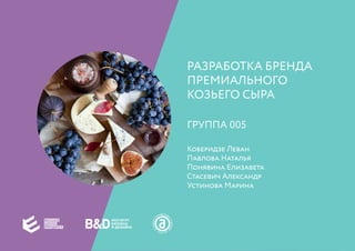 РАЗРАБОТКА БРЕНДА
ПРЕМИАЛЬНОГО
КОЗЬЕГО СЫРА
ГРУППА 005
Коберидзе Леван
Павлова Наталья
Понявина Елизавета
Стасевич Александр
Устинова Марина
 