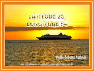[email_address] LATITUDE 25, LONGITUDE 54 Paulo Roberto Barbosa 