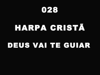 028
HARPA CRISTÃ
DEUS VAI TE GUIAR
 