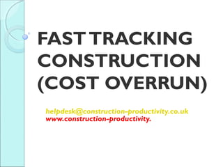 FASTTRACKING
CONSTRUCTION
(COST OVERRUN)
helpdesk@construction-productivity.co.uk
www.construction-productivity.
 