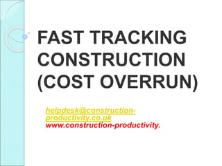 FAST TRACKING
CONSTRUCTION
(COST OVERRUN)
helpdesk@construction-
productivity.co.uk
www.construction-productivity.
 