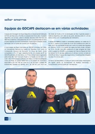 soltar amarras
Equipas do GDCAPS destacam-se em várias actividades
A equipa de Canoagem do Grupo Desportivo e Cultural da Administração
do Porto de Sines subiu o Rio Mira no passado dia 30 de Julho. O passeio
desportivo, de convívio, cultura e diversão decorreu entre Vila Nova de
Milfontes e Odemira. O dia preencheu-se com uns participantes ao remo
e outros viajando num barco de Moliceiro, muitos jogos e diversões, tendo
terminado com um jantar de convívio com 50 pessoas.
A nova equipa de Pesca Submarina do GDCAPS concorreu, em Maio,
no Campeonato Nacional de Duplas, em Albufeira e em Junho no
Campeonato Nacional de Promoção, na Póvoa de Varzim, tendo
conquistado o 2º e 3º lugar, respectivamente. Uma equipa de BTT do
GDCAPS participou em Abril último, na 3º Rota dos Bombeiros organizada
pelos Kotas Bike Team de Santo André e no Passeio de ALTE 2011 em
Loulé . Esta mesma equipa participou em Maio, a convite da prestigiada
marca de tintas, no passeio Barbot 2011 e no passeio de cicloturismo
Sines-Fátima 2011.No mês de Junho foi a vez de fazer o passeio BTT
EOX240-Ultra Travessia do Alentejo 2011, de 248 Km com início em
Vila Verde de Ficalho e fim na Zambujeira do Mar. O grande passeio a
Valência (Espanha), com visita ao seu porto, decorreu entre 21 e 25 de
Abril e contou com 14 participantes de mototurismo.
A equipa de Atletismo (corrida e caminheiros) participou na corrida de 10
Km do S. L. Benfica e na Corrida de 10 Km de Constância em Abril. Em
Maio nos 21 Km de Vendas Novas e em Junho na corrida das Fogueiras
em Peniche, 15 Km e na Corrida da Lagoa de Santo André, também
de 10 Km. No dia 4 de Julho realizou-se um jogo amigável de Futsal,
entre a equipa do GDCAPS e uma equipa da Casa do Pessoal do Porto
de Setúbal. No fim do jogo realizou-se um almoço convívio na Sede do
GDCAPS em Sines. O grupo das viagens levou 12 participantes à Bulgária
nos dias 19 a 26 de Julho.
Os treinos de Basquetebol e Futsal em Santo André serão interrompidos
em Agosto devido ao encerramento do Pavilhão, retomando o
funcionamento normal a partir de 1 de Setembro.
18
 