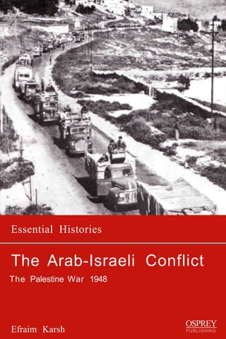 Essential Histories

The Arab-Israeli Conflict
The Palestine War 1948




                         OSPREY
Efraim Karsh             PUBLISHING
 