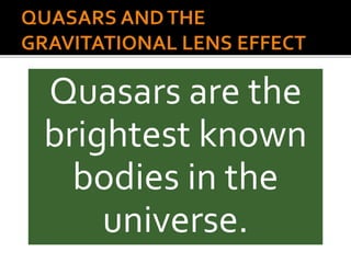 Quasars are the
brightest known
bodies in the
universe.
 