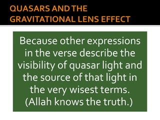 Because other expressions
in the verse describe the
visibility of quasar light and
the source of that light in
the very wisest terms.
(Allah knows the truth.)
 