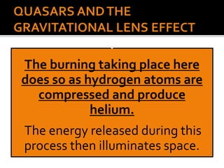 The burning taking place here
does so as hydrogen atoms are
compressed and produce
helium.
The energy released during this
process then illuminates space.
 