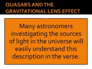 Many astronomers
investigating the sources
of light in the universe will
easily understand this
description in the verse.
 