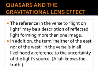  The reference in the verse to “light on
light” may be a description of reflected
light forming more than one image.
 In addition, the term “neither of the east
nor of the west” in the verse is in all
likelihood a reference to the uncertainty
of the light’s source. (Allah knows the
truth.)
 