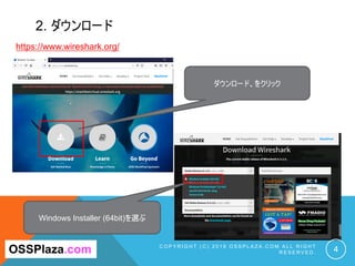 2. ダウンロード
C O P Y R I G H T ( C ) 2 0 1 9 O S S P L A Z A . C O M A L L R I G H T
R E S E R V E D . 4
https://www.wireshark.org/
OSSPlaza.com
ダウンロード、をクリック
Windows Installer (64bit)を選ぶ
 