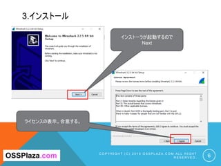 3.インストール
C O P Y R I G H T ( C ) 2 0 1 9 O S S P L A Z A . C O M A L L R I G H T
R E S E R V E D . 6
インストーラが起動するので
Next
OSSPlaza.com
ライセンスの表示。合意する。
 