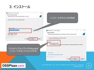 3. インストール
C O P Y R I G H T ( C ) 2 0 1 9 O S S P L A Z A . C O M A L L R I G H T
R E S E R V E D . 8OSSPlaza.com
インストールするフォルダの指定
リアルタイムでキャプチャするNpcapを
インストールする（デフォルトはする）
 