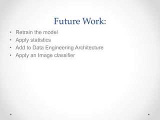 Future Work:
• Retrain the model
• Apply statistics
• Add to Data Engineering Architecture
• Apply an Image classifier
 